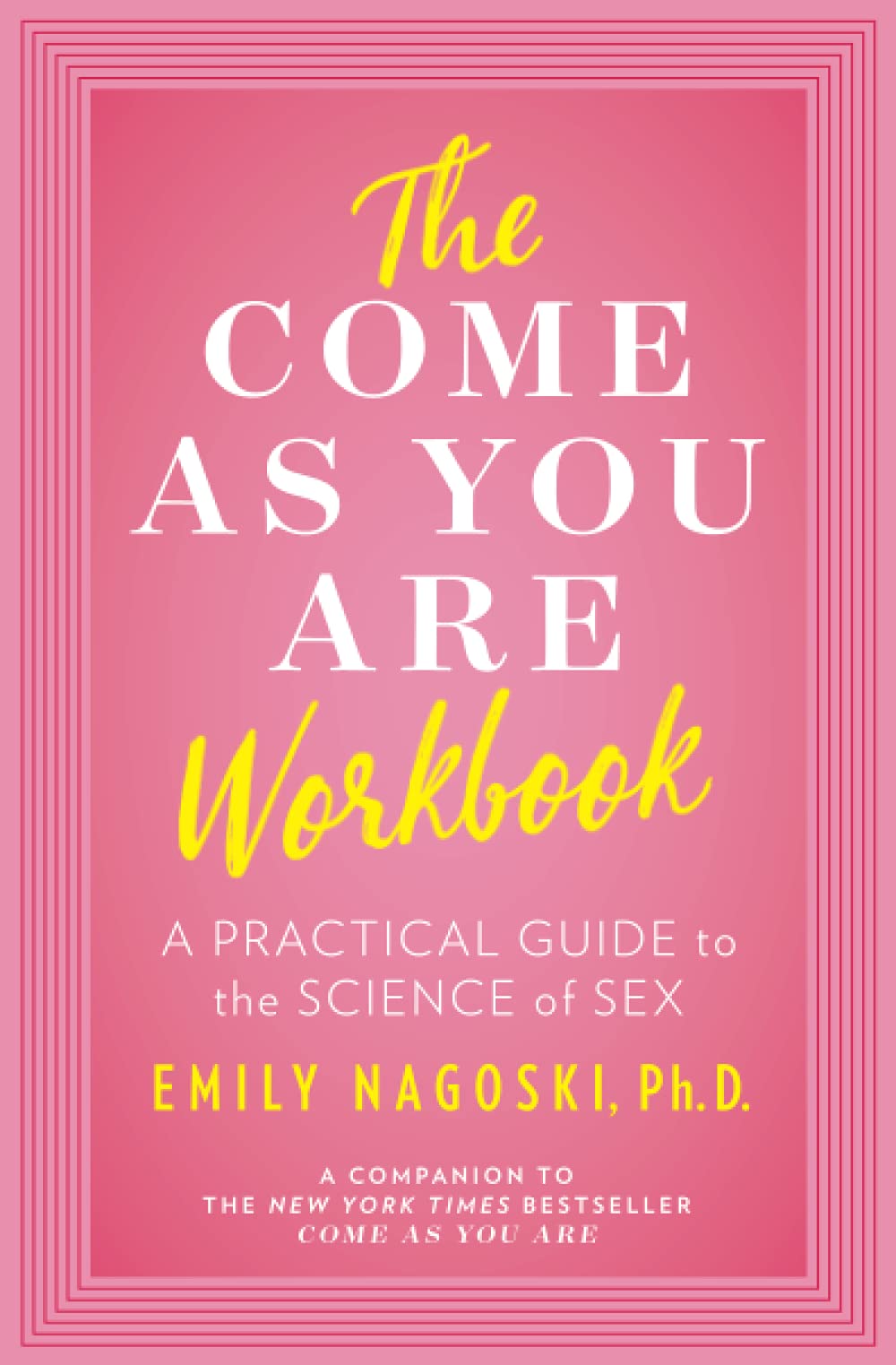 The Come as You Are Workbook: A Practical Guide to the Science of Sex - Pink book cover with yellow and white title The Come As You Are Workbook by Emily Nagoski, Ph.D., ouiboutique. - féminisme, livre, sexualité
